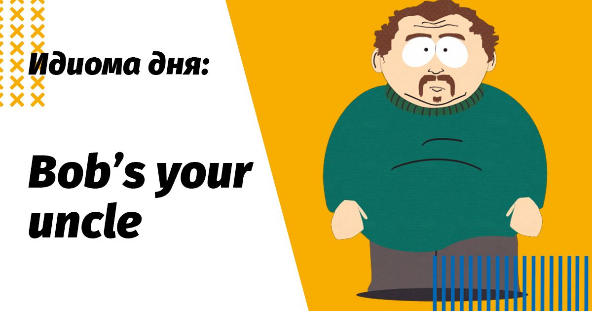 идиома bob's your uncle значение и перевод