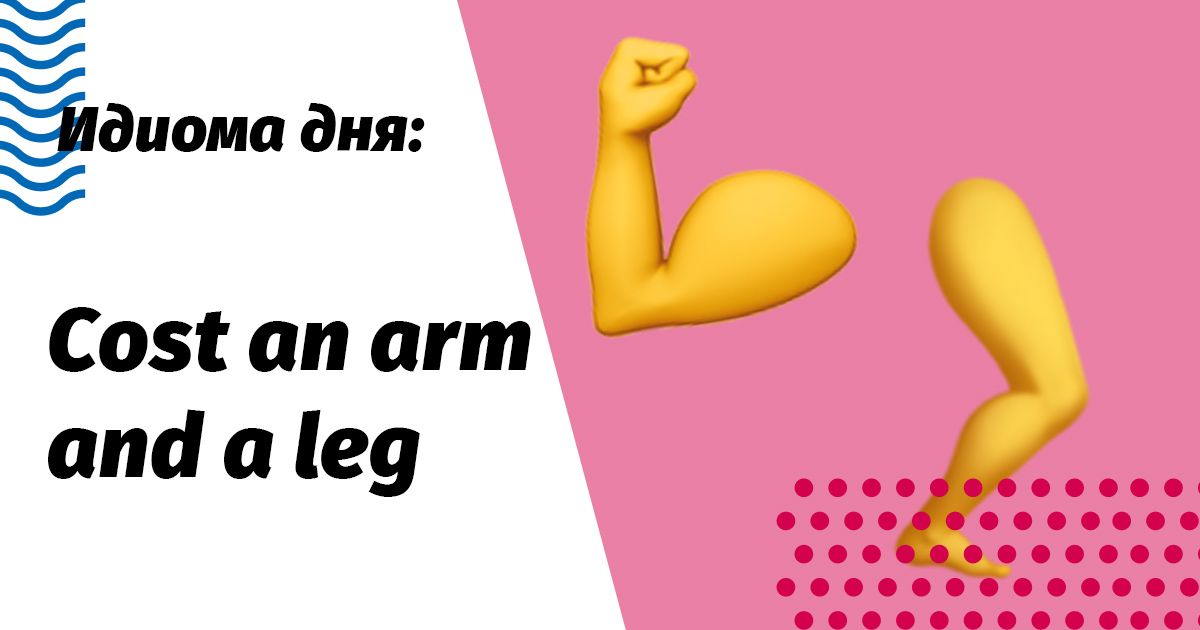 cost an arm and a leg идиома перевод и значение