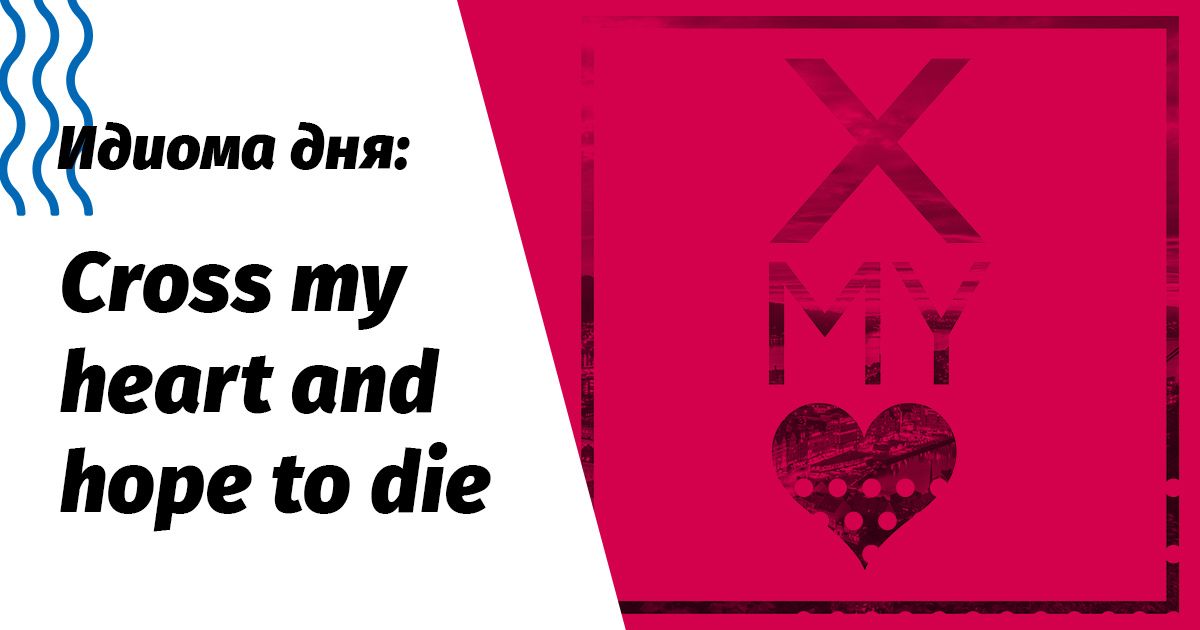 cross my heart and hope to die значение и перевод идиомы