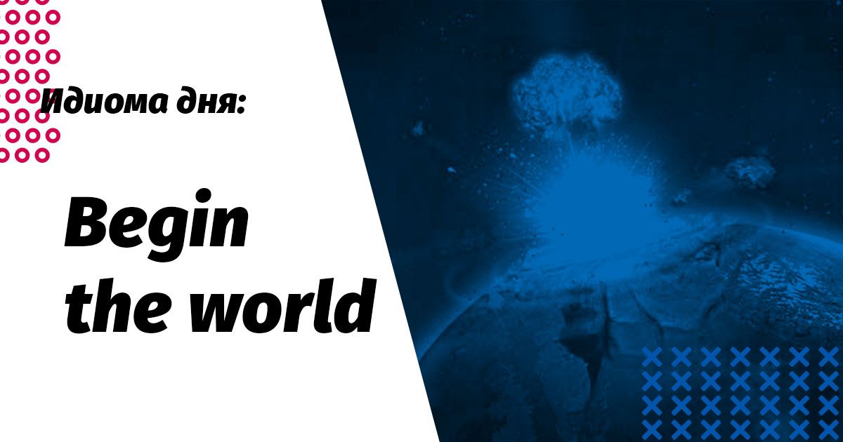begin the world переклад і значення ідіоми