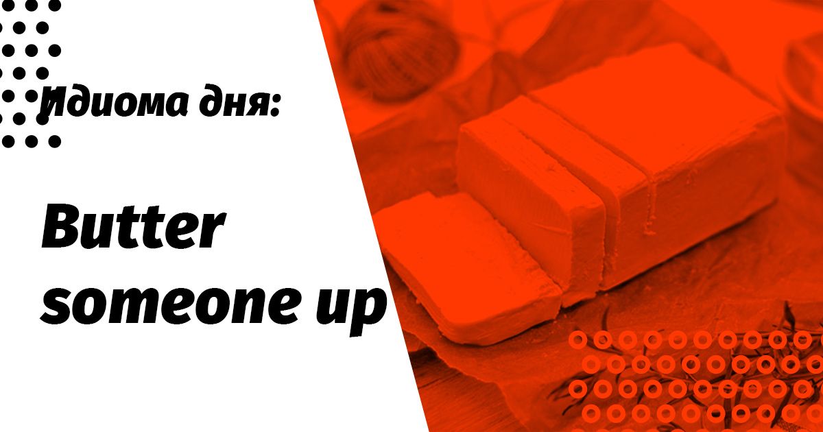 butter someone up значение и перевод идиомы