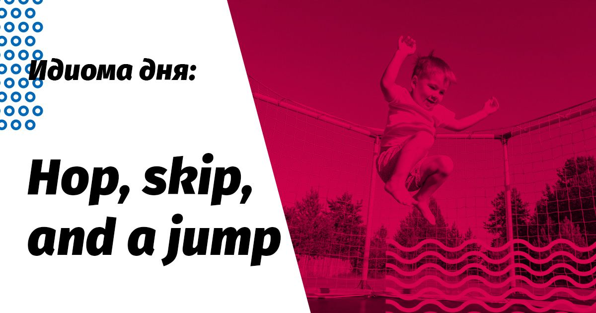 hop, skip and jump значення та переклад ідіоми