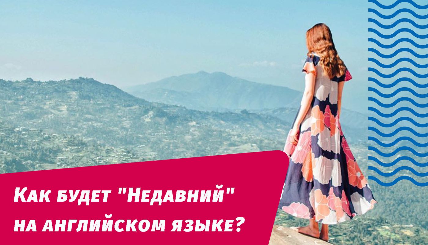 как будет недавний на английском
