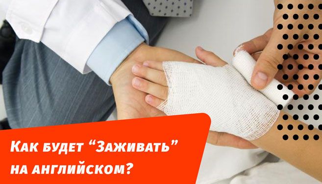 как будет заживать на английском языке