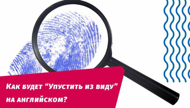 как будет упустить из виду на английском языке