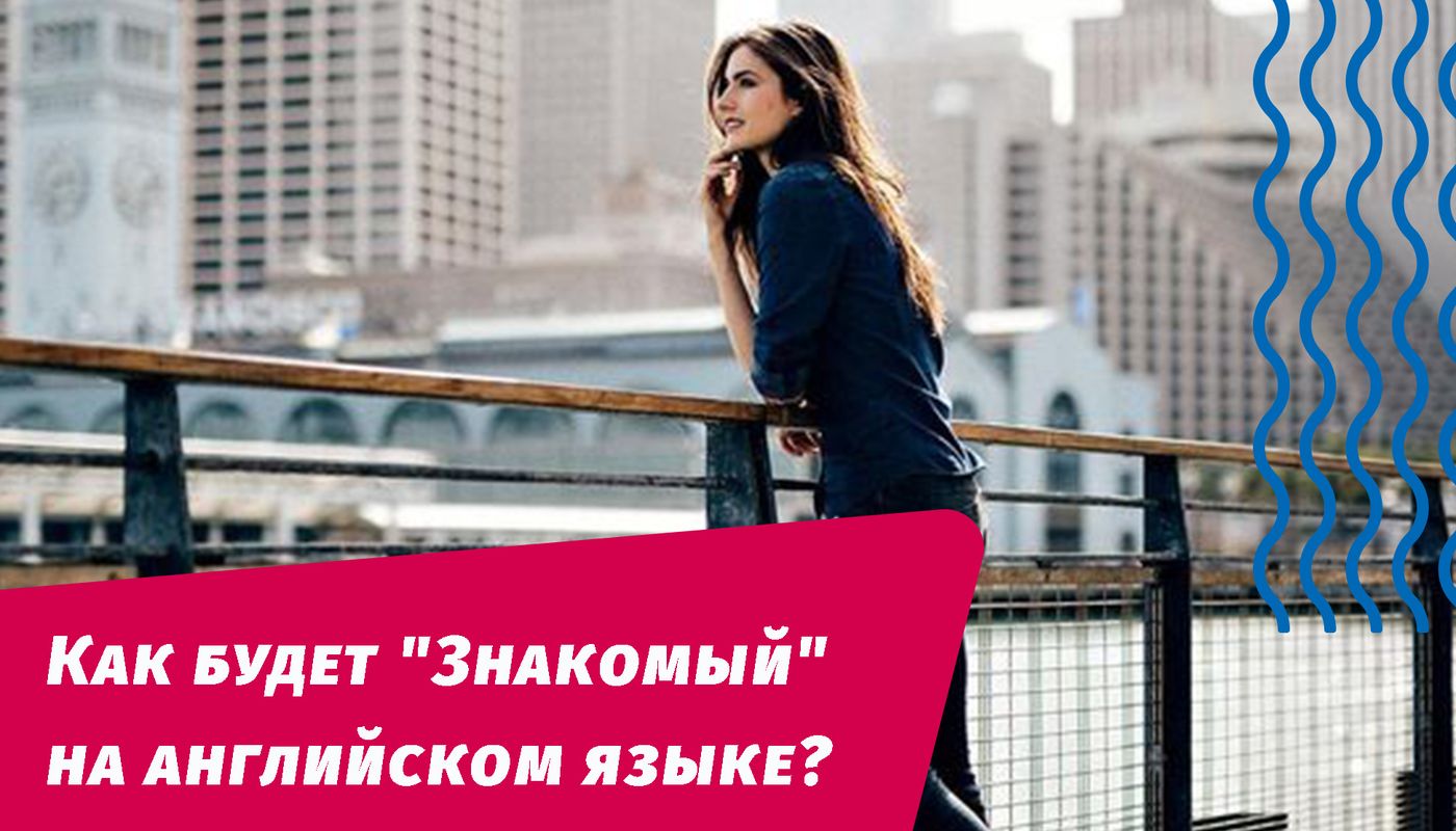 как будет знакомый на английском языке